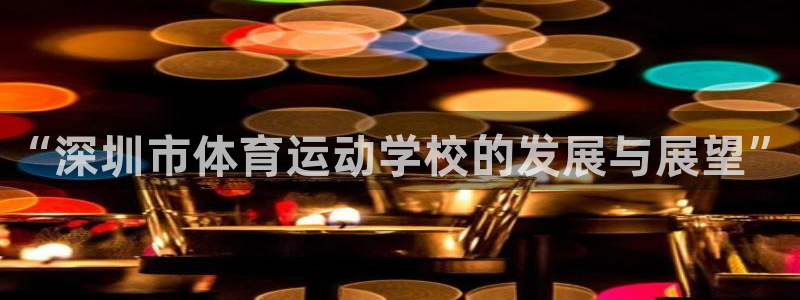 J9官网下载平台是正规平台吗：“深圳市体育运动学校的