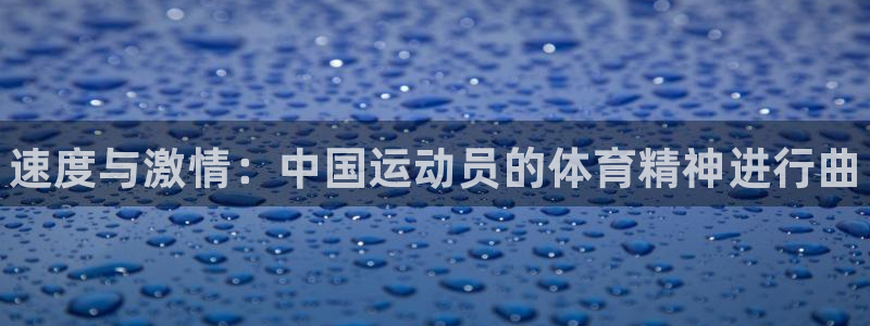 J9官网下载官方客服电话：速度与激情：中国运动员的体