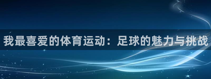 J9官方正版app代理：我最喜爱的体育运动：足球的魅