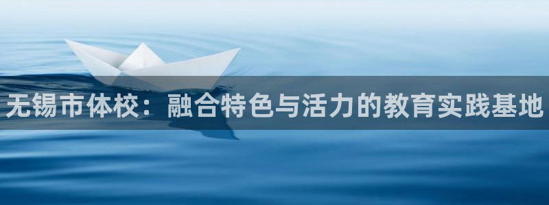 J9官方正版app神州：无锡市体校：融合特色与活力的教育实践