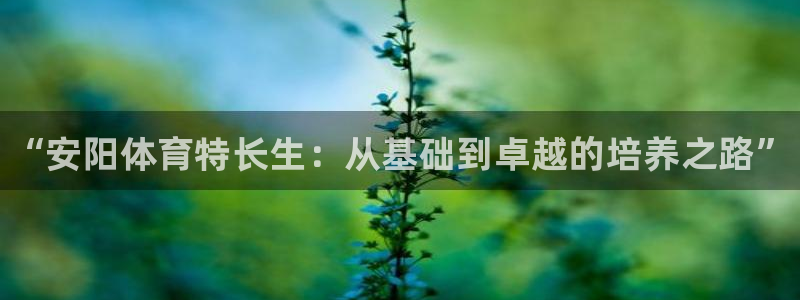 J9官方正版app娱乐是那个系列的台子：“安阳体育特长生：从
