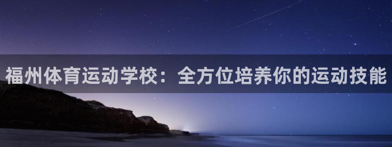 J9官网下载平台注册流程图：福州体育运动学校：全方位