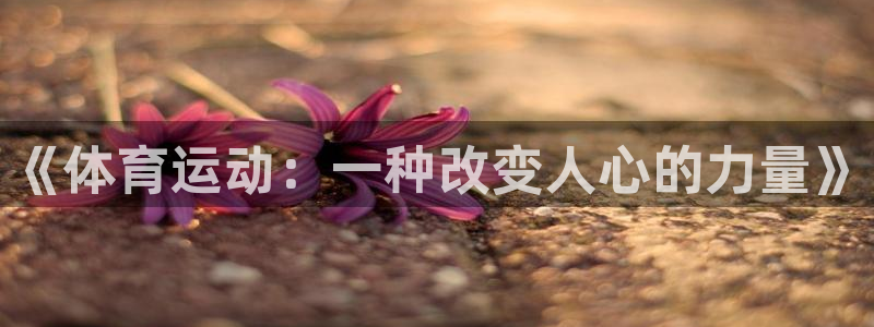 J9官网下载平台假的吗是真的吗吗：《体育运动：一种改