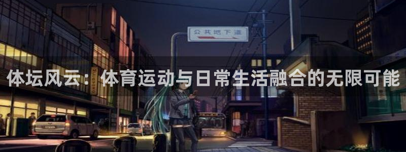 J9官方正版app娱乐代理怎么样：体坛风云：体育运动