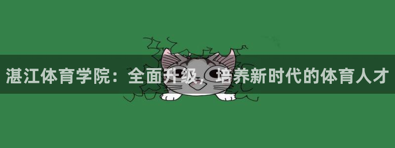 J9官网下载招商电话号码查询是多少：湛江体育学院：全面升级，