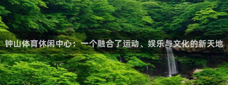 J9官网下载平台APP：钟山体育休闲中心：一个融合了运动、娱