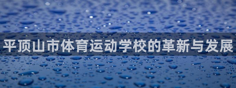 J9官网下载招商电话地址是多少：平顶山市体育运动学校