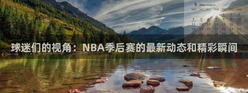 蓝鲸体育直播平台：球迷们的视角：NBA季后赛的最新动态和精彩瞬间