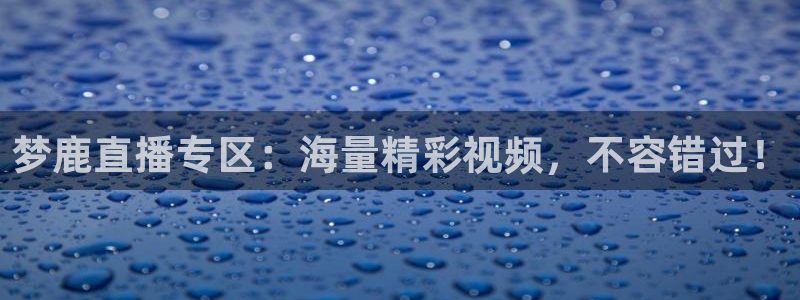 蓝鲸的视频大全：梦鹿直播专区：海量精彩视频，不容错过！