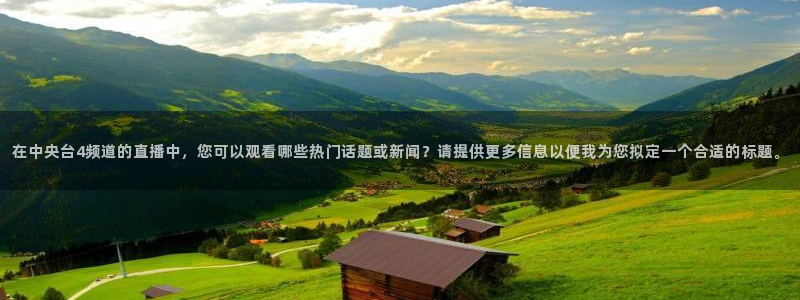 蓝鲸直播 安卓：在中央台4频道的直播中，您可以观看哪些热门话题或新闻？请提供更多信息以便我为您拟定一个合适的标题。
