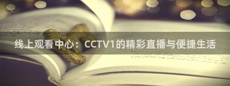 蓝鲸体育nba：线上观看中心：CCTV1的精彩直播与便捷生活