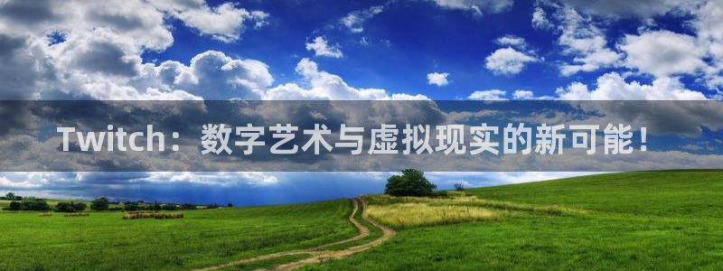 蓝鲸直播 app下载：Twitch：数字艺术与虚拟现实的新可能！